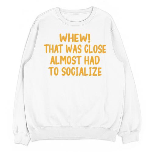 Whew That Was Close Almost Had To Socialize Introvert Unisex Sweatshirt - Raresse