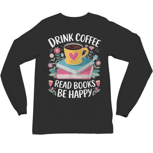 Bookworm Tees Drink Coffee Read Books Be Happy Unisex Long Sleeve T-Shirt - Bookorys