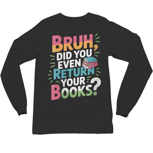 Bruh Did You Even Return Your Books Cool Unisex Long Sleeve T-Shirt - Bookorys CA