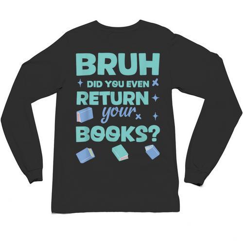 Bruh Did You Even Return Your Books Librarian Library Unisex Long Sleeve T-Shirt - Bookorys DE