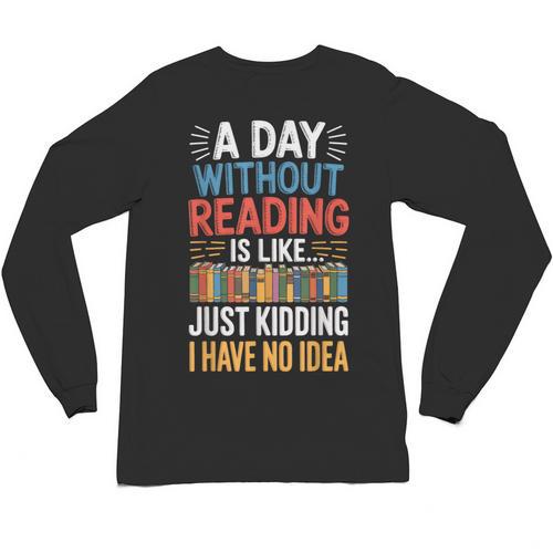 A Day Without Reading I Have No Idea Book Lovers Unisex Long Sleeve T-Shirt - Bookorys CA