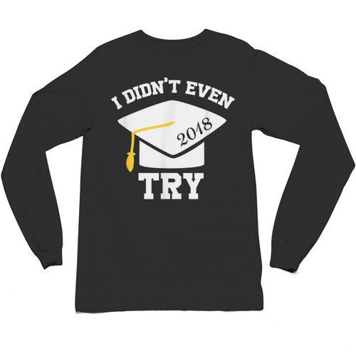 I Didn't Even Try 2018 Senior Graduation Shirt Unisex Long Sleeve T-Shirt - Best Gift Smart
