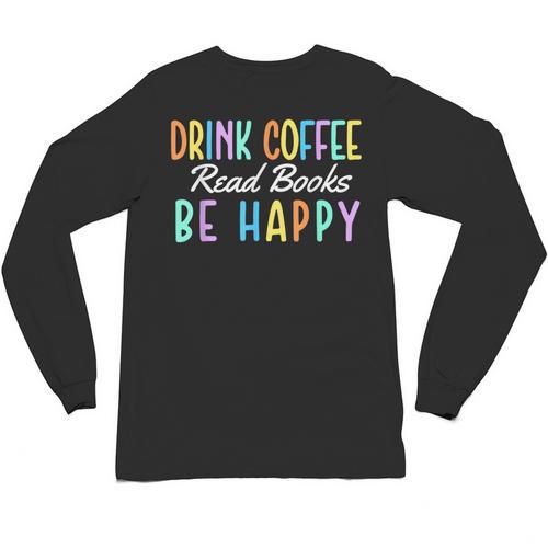 Drink Coffee Read Books Be Happy Caffeine Lover Unisex Long Sleeve T-Shirt - Bookorys CA