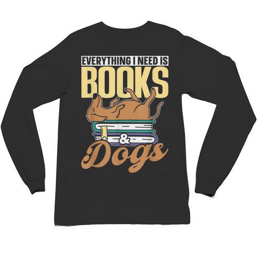 Everything I Need Is Books & Dogs Reader Book Read Reading Unisex Long Sleeve T-Shirt - Bookorys