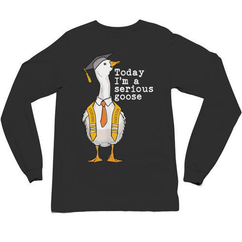 Graduation Senior Silly Goose Today Im A Serious Goose Unisex Long Sleeve T-Shirt - Best Gift Smart