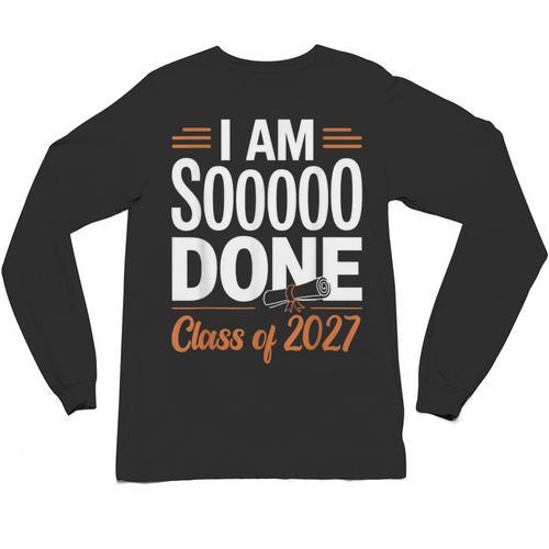 I'm Sooo Done Class Of 2027 Senior Graduation Grad Party Unisex Long Sleeve T-Shirt - Best Gift Smart