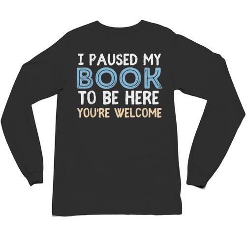 I Paused My Book To Be Here You'Re Welcome Reading Lover Unisex Long Sleeve T-Shirt - Bookorys CA