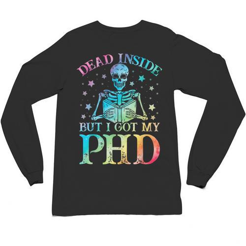 PhD Graduation Dead Inside But i Got My PhD Tie Dye Funny Unisex Long Sleeve T-Shirt - Best Gift Smart