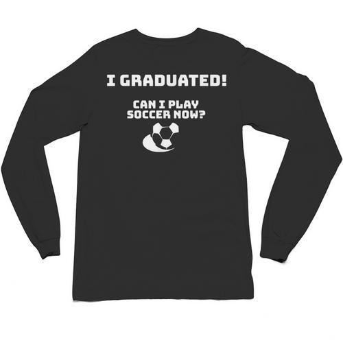 Can I Play Soccer Now Graduation T-Shirt Unisex Long Sleeve T-Shirt - Best Gift Smart