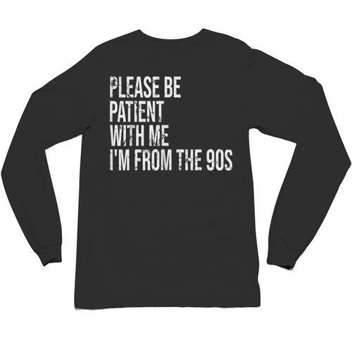 Please Be Patient With Me I’m From The 90s Kid Nostalgia Unisex Long Sleeve T-Shirt - Figerry