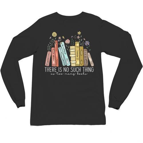 There Is No Such Thing As Too Many Books Lover Unisex Long Sleeve T-Shirt - Bookorys