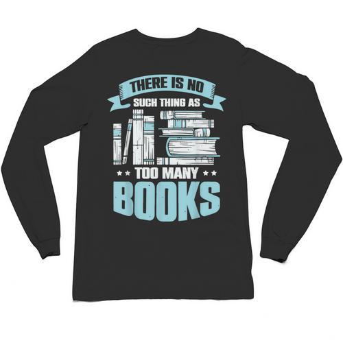 There Is No Such Thing As Too Many Books Shirt Bookish Unisex Long Sleeve T-Shirt - Bookorys CA