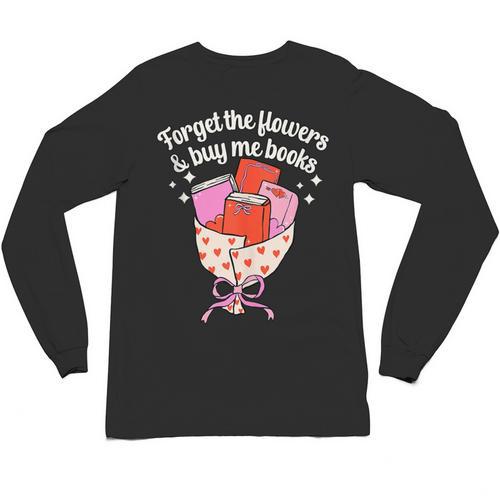 Valentines Book Lover Forget The Flowers And Buy Me Books Unisex Long Sleeve T-Shirt - Bookorys