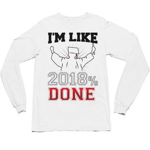 Graduation T Shirt I'm Like 2018 Done Class Of Unisex Long Sleeve T-Shirt - Best Gift Smart