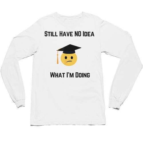 Still Have No Idea What I'm Doing Graduation Tee Shirt Unisex Long Sleeve T-Shirt - Best Gift Smart