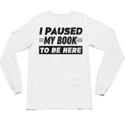 I Paused My Book To Be Here Unisex Long Sleeve T-Shirt - Bookorys CA