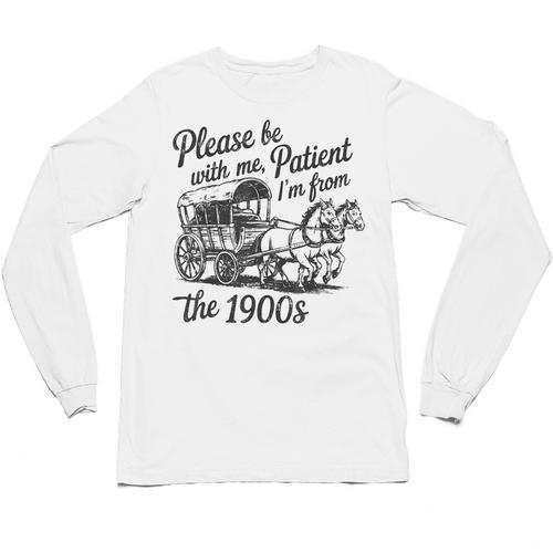 Please Be Patient With Me I'm From The 1900s Funny Unisex Long Sleeve T-Shirt - Figerry