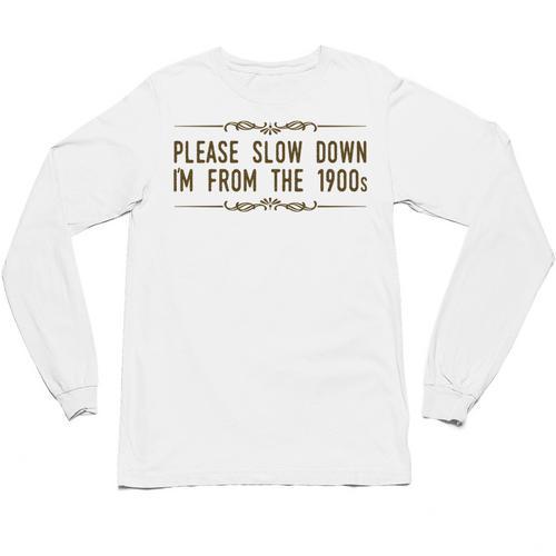 Please Slow Down I'm From The 1900s Unisex Long Sleeve T-Shirt - Figerry