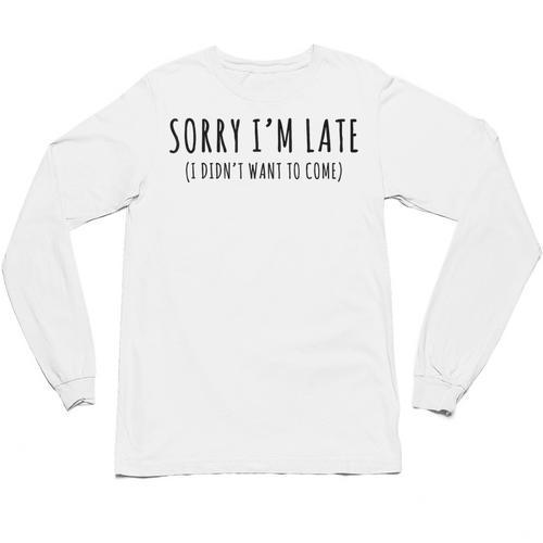 Sorry I’m Late I Didn’t Want To Come Introvert Humor Unisex Long Sleeve T-Shirt - Raresse