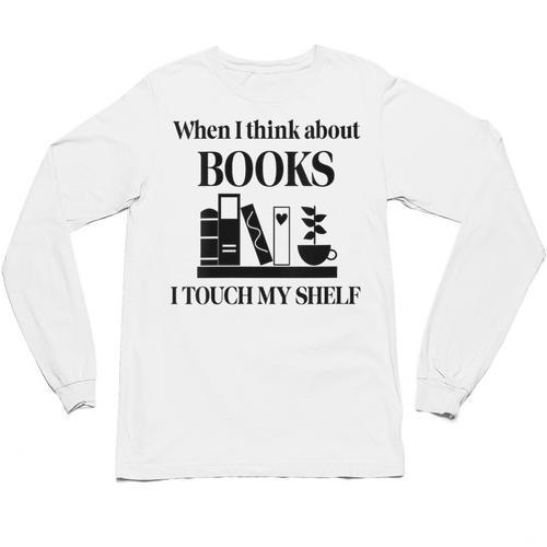 Women's When I Think About Books I Touch My Shelf Book Lover Bookish Unisex Long Sleeve T-Shirt - Bookorys CA