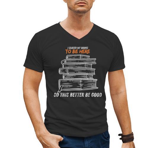 I Closed My Book To Be Here So This Better Be Good Men's V-Neck T-Shirt - Bookorys