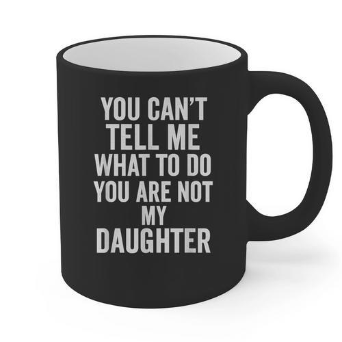 You Can't Tell Me What To Do You Are Not My Daughter Dad Graphic Print Coffee Mug - Father's Day Fun