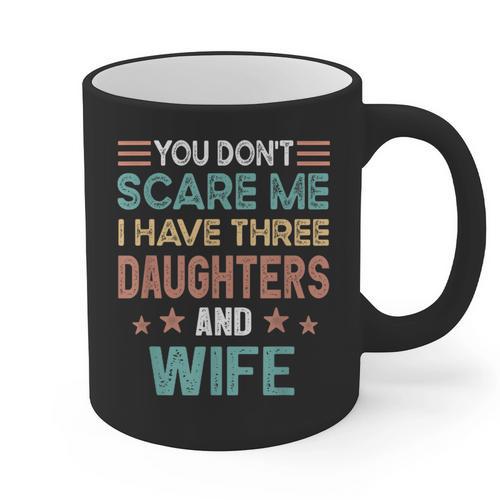 You Don't Scare Me I Have Three Daughters And Wife Dad Of 3 Graphic Print Coffee Mug - Father's Day Fun