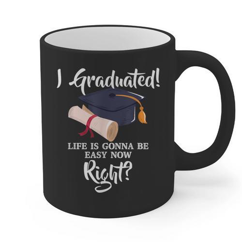 I Graduated Life Is Gonna Be Easy Now Right Graduation Graphic Print Coffee Mug - Best Gift Smart