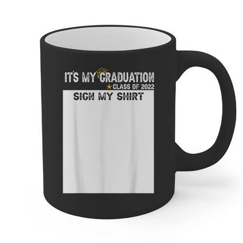 It's My Graduation Sign My Shirt Class Of 2022 For Men Women Graphic Print Coffee Mug - Best Gift Smart
