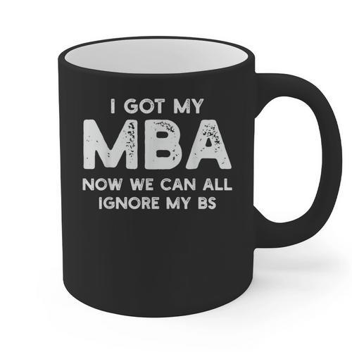 I Got My MBA Now We Can All Ignore My BS Graduation Day MBA Graphic Print Coffee Mug - Best Gift Smart