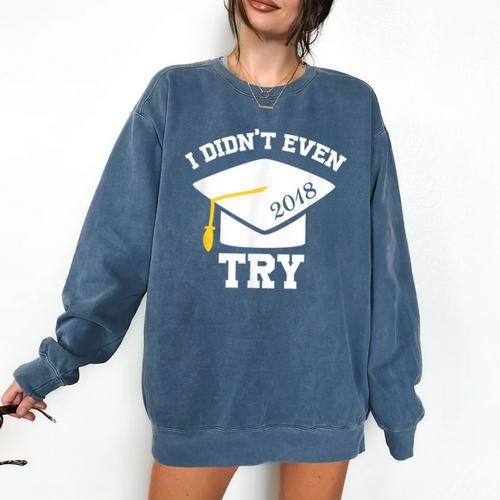 I Didn't Even Try 2018 Senior Graduation Shirt Comfort Colors Sweatshirt - Best Gift Smart