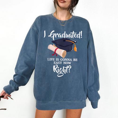 I Graduated Life Is Gonna Be Easy Now Right Graduation Comfort Colors Sweatshirt - Best Gift Smart
