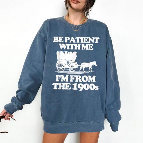 Be Patient With Me I'm From The 1900s Over The Hill Comfort Colors Sweatshirt - Figerry