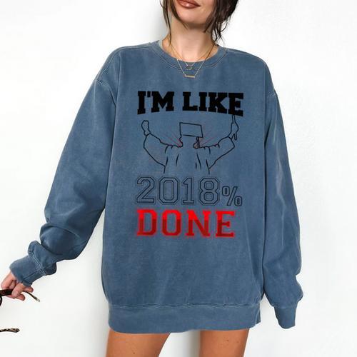 Graduation T Shirt I'm Like 2018 Done Class Of Comfort Colors Sweatshirt - Best Gift Smart
