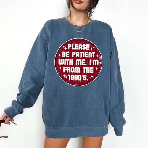 Patient I'm From The 1900s Fathers Day Please Be Comfort Colors Sweatshirt - Figerry