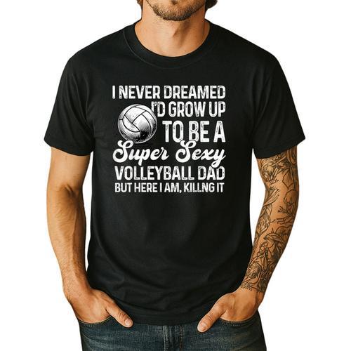 I Never Dreamed I'd Grow Up To Be A Sexy Volleyball Dad Men's Casual T-Shirt - Father's Day Fun