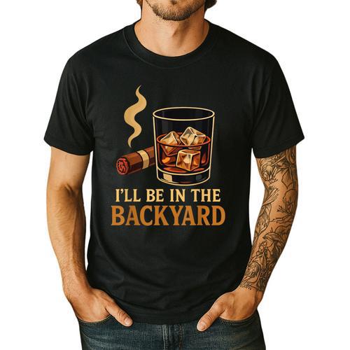 I’Ll Be In The Backyard Cigar Whiskey Dad Bourbon BBQ Summer Men's Casual T-Shirt - Father's Day Fun