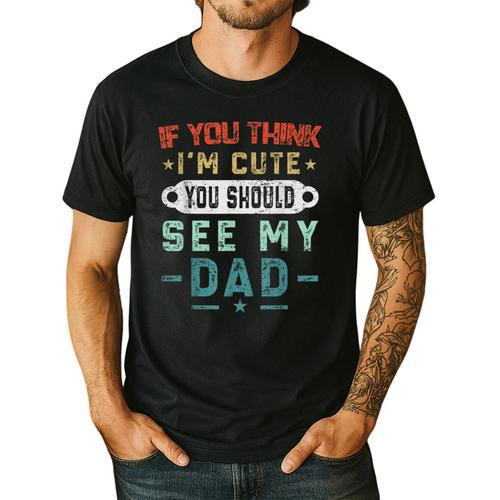 If You Think I'm Cute You Should See My Dad Tees Fathers Day Men's Casual T-Shirt - Father's Day Fun
