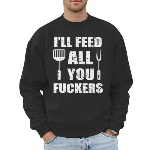 BBQ Dad Joke I'Ll Feed All You Fuckers Barbecue Cookout Chef Men Sweatshirt - Father's Day Fun