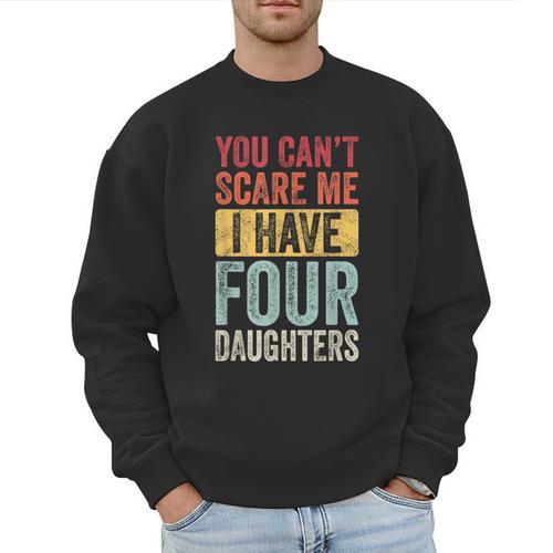 You Can't Scare Me I Have Four Daughters Dad Father Men Sweatshirt - Father's Day Fun