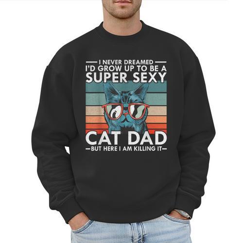 Cat Dad I Never Dreamed I'd Grow Up To Be Super Sexy Cat Dad Men Sweatshirt - Father's Day Fun