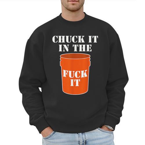 Chuck It In The Fuck It Bucket Meme Sarcastic Garage Dad Men Sweatshirt - Father's Day Fun