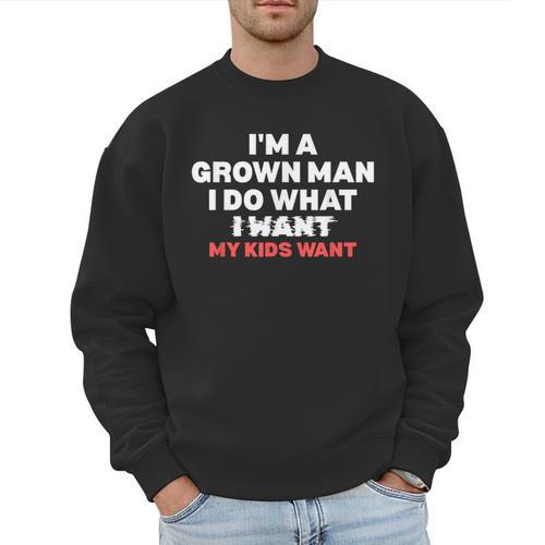 Dad Father I'm A Grown Man I Do What My Kids Want Men Sweatshirt - Father's Day Fun