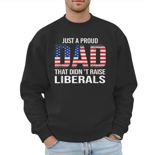 Dad Man Saying Proud Dad That Didn't Raise Liberals Men Sweatshirt - Father's Day Fun