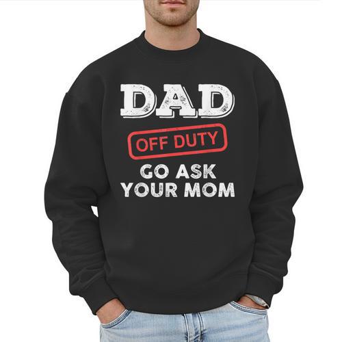 Dad Off Duty Go Ask Your Mom Dad Father Father's Day Men Sweatshirt - Father's Day Fun