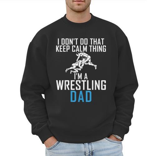 I Dont Do That Keep Calm Things Im a Wrestling Dad Men Sweatshirt - Father's Day Fun