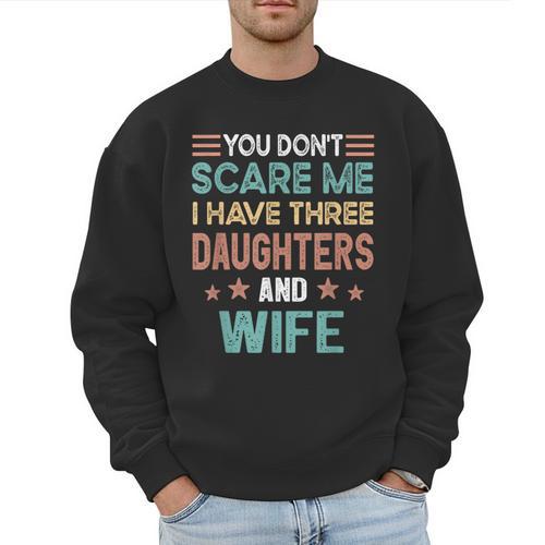 You Don't Scare Me I Have Three Daughters And Wife Dad Of 3 Men Sweatshirt - Father's Day Fun