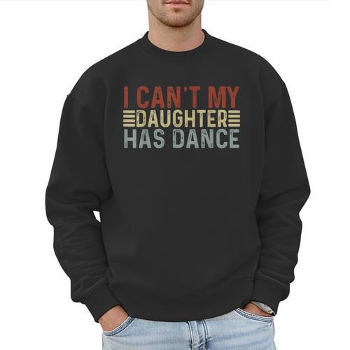 Father's Day Dad Dance Quote I Can't My Daughter Has Dance Men Sweatshirt - Father's Day Fun