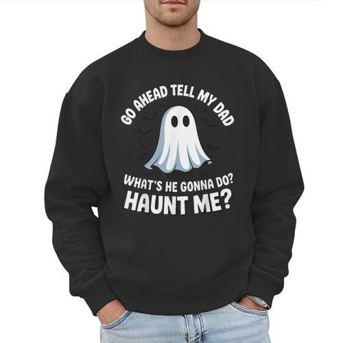 Go Ahead Tell My Dad What's He Gonna Do Haunt Me Men Sweatshirt - Father's Day Fun