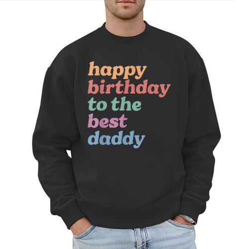 Happy Birthday To The Best Daddy Happy Birthday Dad Men Sweatshirt - Father's Day Fun